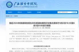 别错过！广西2024年普通高校招生本科普通批第四次征集志愿将于8月2日18:30开始填报图片