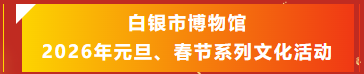 活动预告‖白银市博物馆 2026年元旦、春节系列文化活动