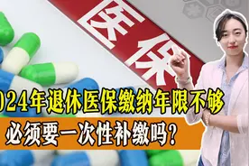 2024年退休医保缴纳年限不够，必须要一次性补缴吗？要补多少钱？图片