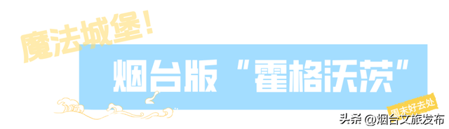【乐游烟台】周末好去处丨神级出片！发现烟台版“霍格沃茨”城堡