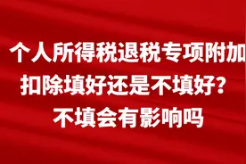 个人所得税退税专项附加扣除填好还是不填好？不填会有影响吗图片
