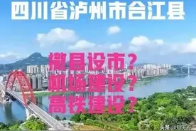 四川：关于泸州市合江县设市以及机场、高铁建设？答案来了图片