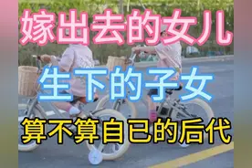 嫁出去的女儿，生下的子女，算不算自已的后代！图片