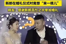 不靠谱！新郎在婚礼上要“来一根”。新娘怒了，原因笑死人…图片