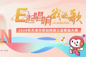 E起唱响我的歌｜2024年天津市原创网络公益歌曲大赛开始啦！期待有才华的你图片