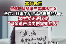 富商去世将遗产留给第三者和私生女，法院：非婚生女可继承总遗产的80%，婚生女：母亲遗产流向伤害她的人图片
