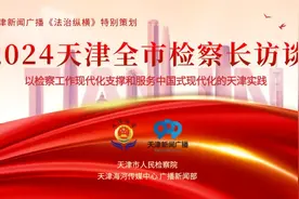 全市检察长访谈 | 讲述新时代天津检察故事图片