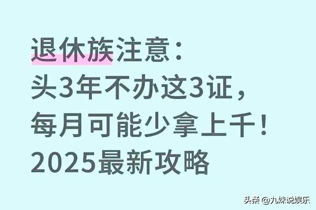 退休族注意:头3年不办这3证,每月可能少拿上千!2025最新攻略