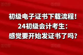 初级电子证书下载流程！24初级会计考生：感觉要开始发证书了吗？图片