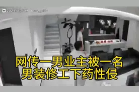 男业主被男修理工迷晕侵犯？监控曝光却迎来惊天反转！图片