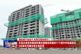 石家庄城发投集团所属住建集团承建的11个城中村改造项目 366栋住宅楼全部主体封顶图片