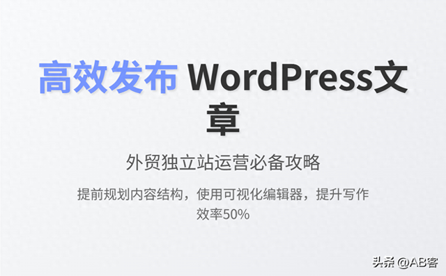 如何编写吸引外贸客户的网页内容（如何让WordPress文章发布更高效外贸独立站运营必备攻略）