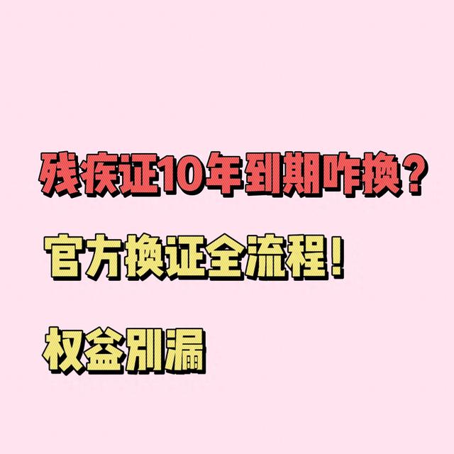 残疾证10年到期咋换？官方全流程给你捋明白！这些权益别漏掉