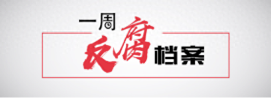 一周反腐档案｜“80后”中管干部主动投案；河北省原副省长退休七年后被查