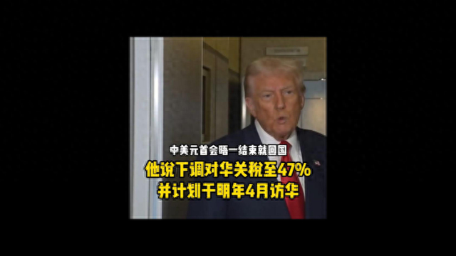 给中美元首会晤打12分，特朗普表示下调对华关税至47%