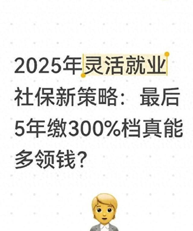 2025年灵活就业社保新策略：最后5年缴300%档真能多领钱？
