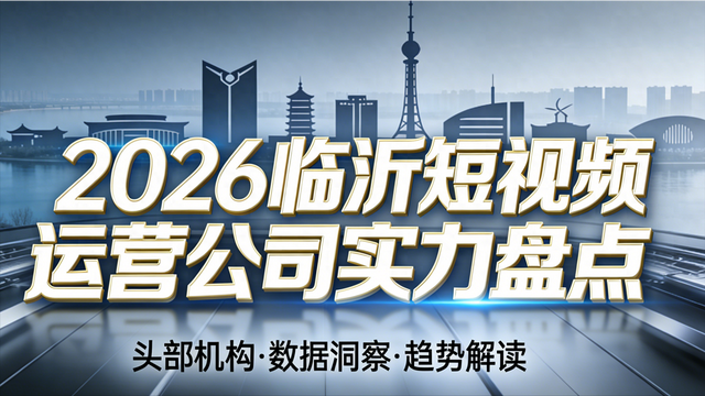临沂seo计费管理（2026 临沂短视频运营公司哪家好头部 4 家机构实力全盘点）