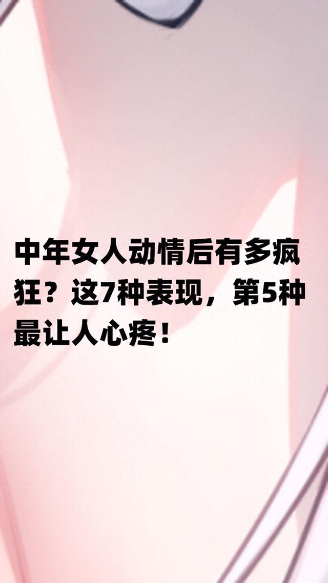 中年女人动情后有多疯狂？这7种表现，第5种最让人心疼！