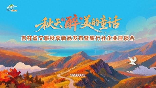 “秋天‘醉’美的童话”吉林省文旅秋季新品发布暨旅行社企业座谈会举办