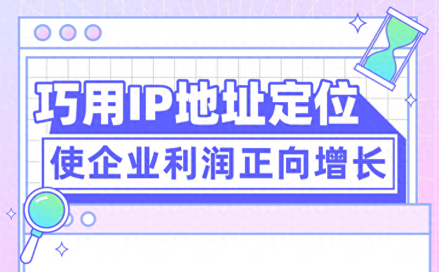 根据IP地址定位用户所在城市的方法有哪些（巧用IP地址定位使企业利润正向增长）