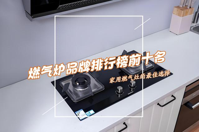 什么牌子的燃气灶质量好（燃气灶哪个品牌好燃气炉品牌排行榜前十名出炉买前建议收藏）