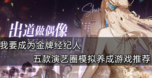 璀璨星途游戏破解版完结（我要成为金牌经纪人 五款演艺圈模拟养成游戏推荐）