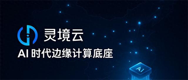 聚焦灵境云，构建AI时代的边缘智能底座