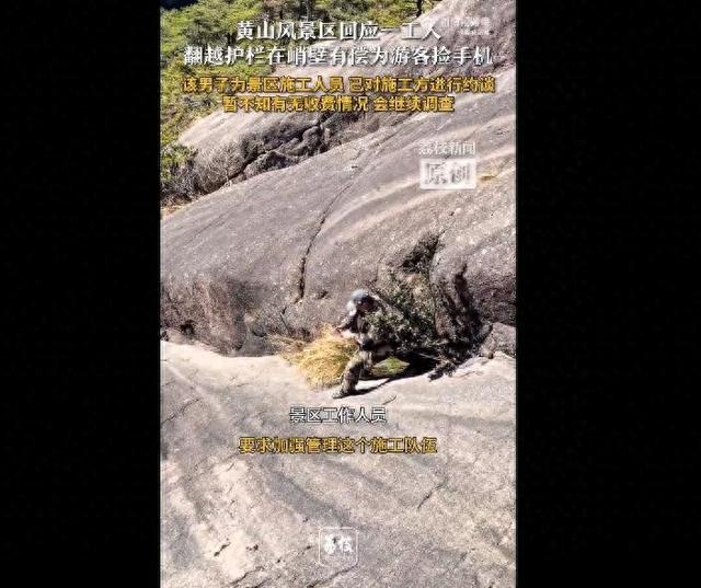 黄山一工人翻护栏有偿为游客捡手机，全程无任何防护措施，景区回应：是景区施工人员，已对施工方进行约谈