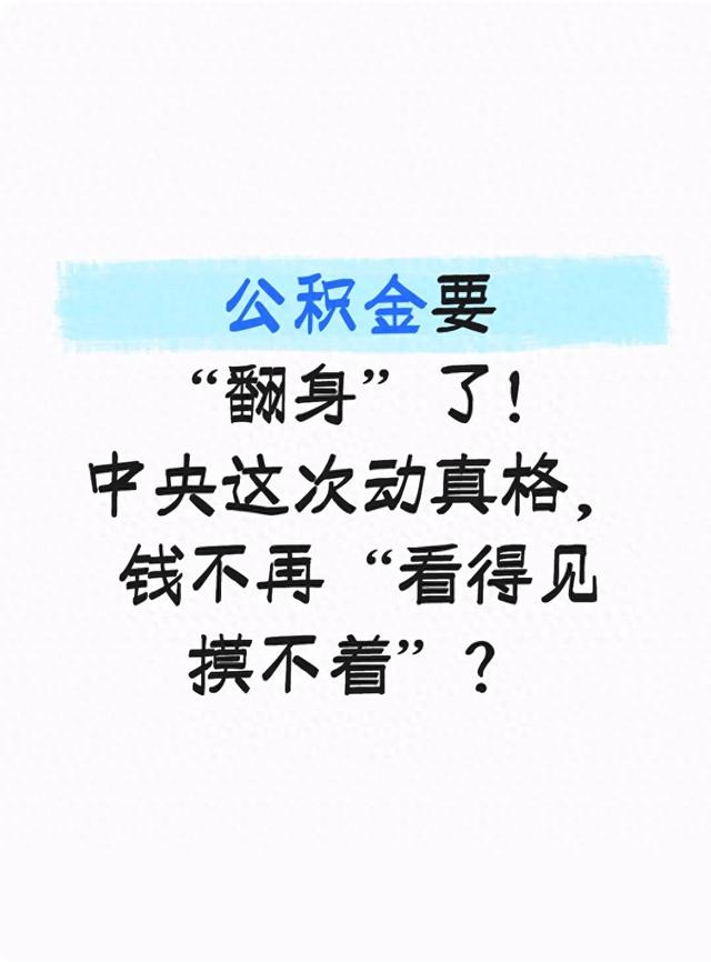 公积金要“翻身	”了！中央这次动真格	，钱不再“看得见摸不着”？