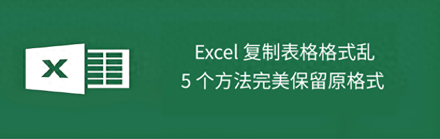 怎么样复制表格保持原有格式（Excel 复制表格格式乱5 个方法完美保留原格式）