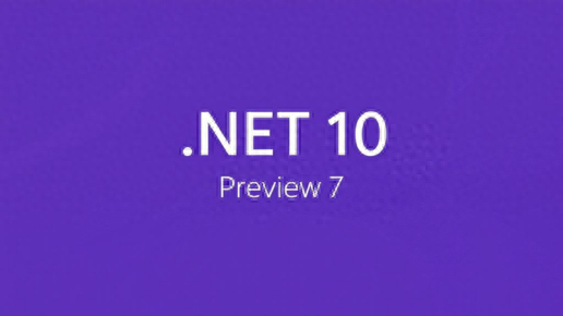 .NET 10 Preview 7发布，接近功能完整版本