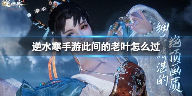 逆水寒此间的老叶攻略（逆水寒手游此间的老叶怎么过）