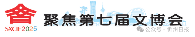 聚焦第七届文博会 | 在守正创新中绽放芳华——忻州市文化改革和文化产业发展综述