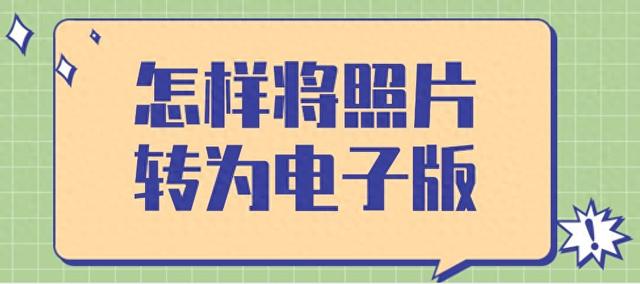 照片怎么做成电子版的（怎样将照片转为电子版）