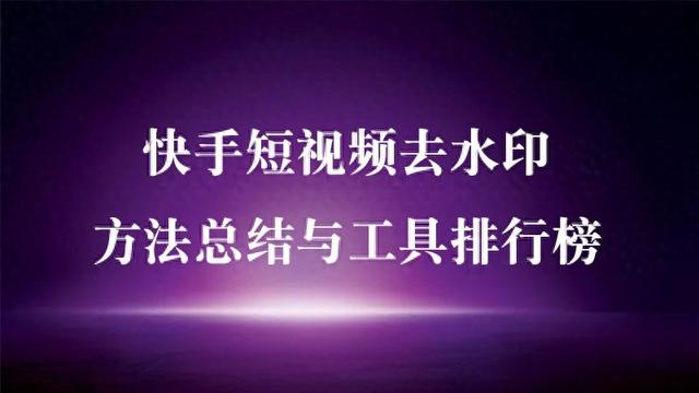怎么样去掉快手上面视频水印（快手视频怎么去除别人的水印短视频去水印方法总结与工具排行榜）