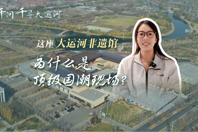 文化中国行·千问千寻大运河｜这座大运河非遗馆，为什么是顶级国潮现场？