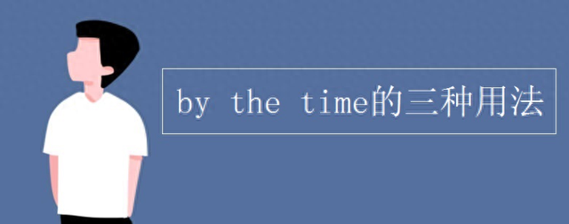 bythetime时态用法（by the time 三种用法 及 by时间名词用法）
