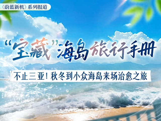 蔚蓝新机  |  “宝藏”海岛旅行手册：天天“住别墅”、年年都“度假”  这里的鲍鱼很鲜美