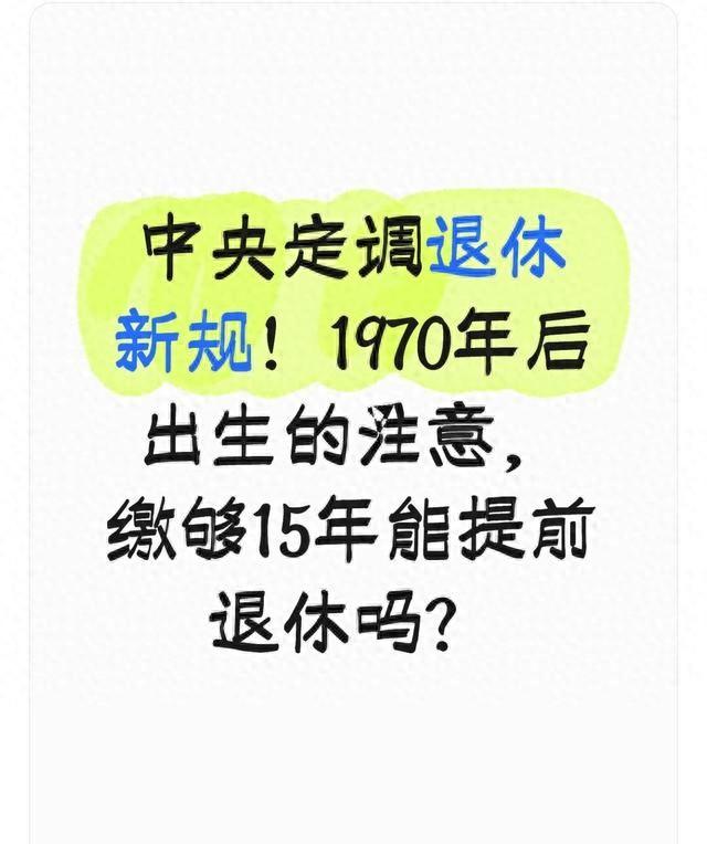 中央定调退休新规！1970年后出生的注意，缴够15年能提前退休吗？