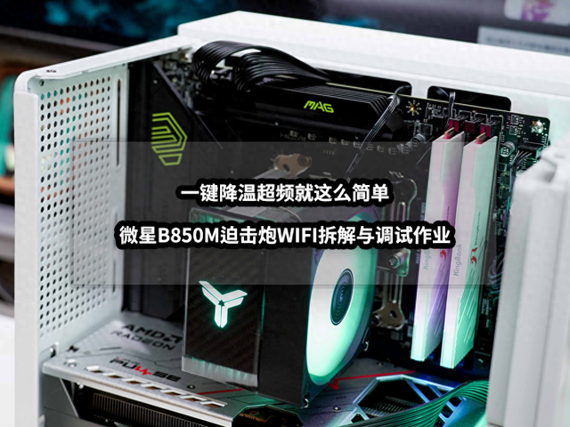 一键降温超频就这么简单丨微星B850M迫击炮WIFI拆解与调试作业