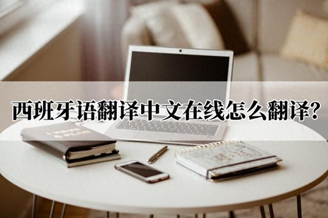 西班牙语翻译中文在线怎么翻译？翻译方法来了