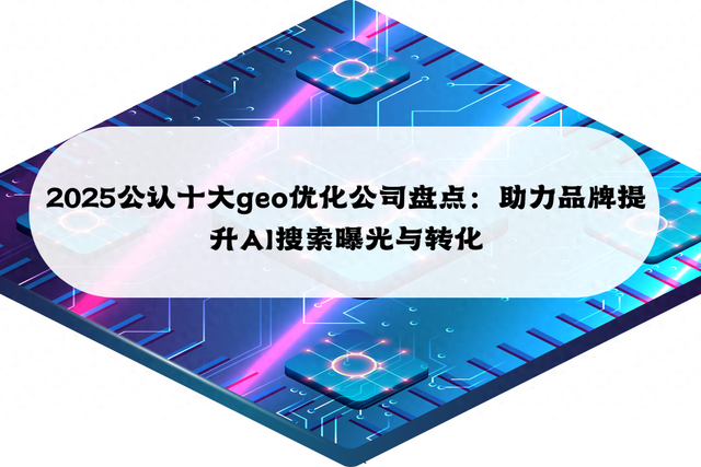 濮阳seo优化企业（2025公认十大geo优化公司盘点助力品牌提升AI搜索曝光与转化）