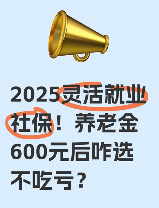2025灵活就业社保！养老金600元后咋选不吃亏？