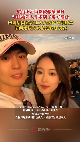 演员王星曝被骗缅甸时手机被拿走刷数万网贷，回国后自己分期还款