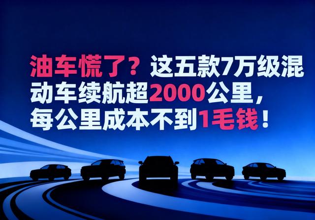 油车慌了？这五款7万级混动车续航超2000公里，每公里成本不到1毛