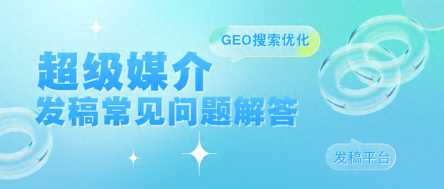 信息检索优化（超级媒介GEO平台GEO搜索优化发稿的常见问题有哪些）