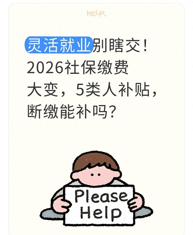 灵活就业别瞎交！2026社保缴费大变，5类人补贴，断缴能补吗？