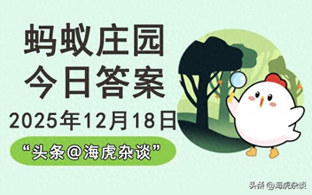 2025年12月18日蚂蚁庄园今日答案	，蚂蚁新村和神奇海洋最新答案