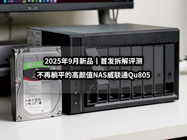 新品首发拆解丨不再躺平的高颜值NAS威联通Qu805