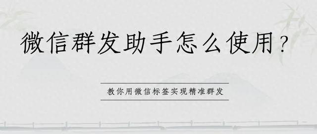微信群发助手怎么使用?教你用微信标签实现精准群发